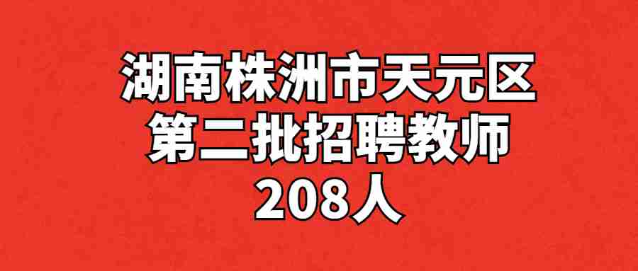 2022湖南株洲市天元区第二批招聘教师208人公告