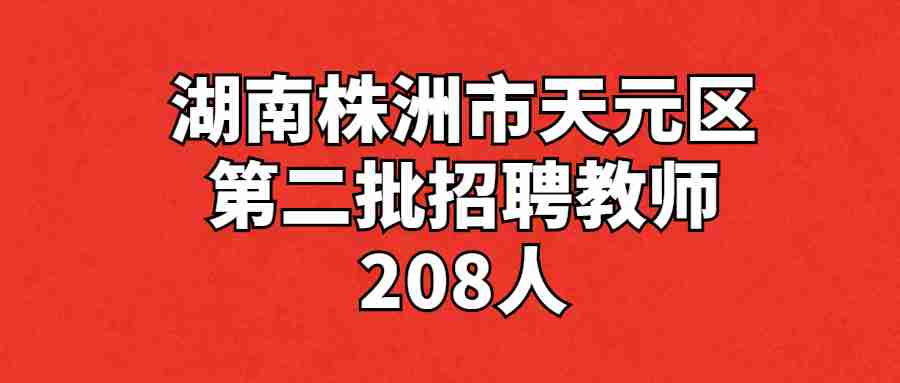 湖南株洲市天元区第二批招聘教师208人