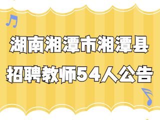 2022年湖南湘潭市湘潭县招聘教师54人公告