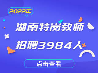 2022年湖南特岗教师招聘3984人公告