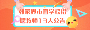 2022年湖南张家界市市直学校招聘教师13人公告