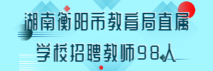 湖南衡阳市教育局直属学校招聘教师98人