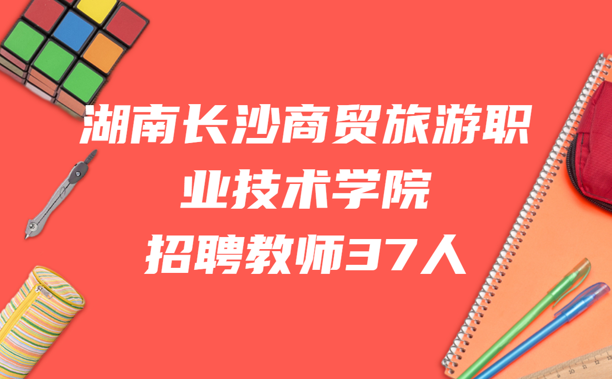 湖南长沙商贸旅游职业技术学院招聘教师37人